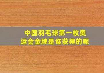 中国羽毛球第一枚奥运会金牌是谁获得的呢