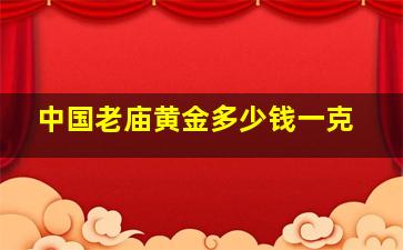 中国老庙黄金多少钱一克