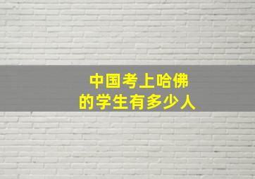 中国考上哈佛的学生有多少人