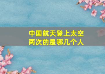 中国航天登上太空两次的是哪几个人