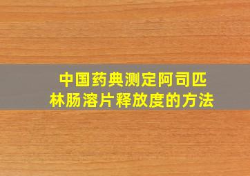 中国药典测定阿司匹林肠溶片释放度的方法