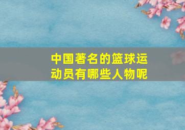 中国著名的篮球运动员有哪些人物呢