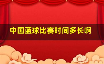 中国蓝球比赛时间多长啊