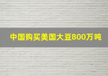 中国购买美国大豆800万吨