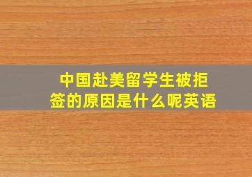 中国赴美留学生被拒签的原因是什么呢英语