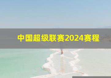 中国超级联赛2024赛程