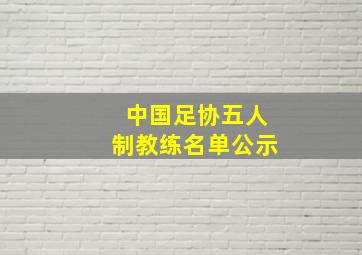 中国足协五人制教练名单公示