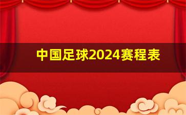 中国足球2024赛程表