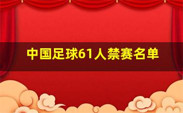 中国足球61人禁赛名单