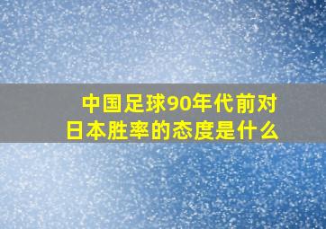 中国足球90年代前对日本胜率的态度是什么