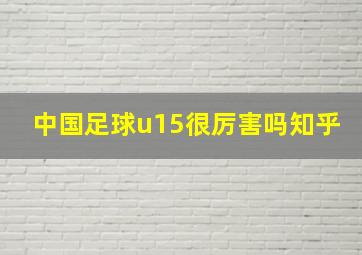 中国足球u15很厉害吗知乎