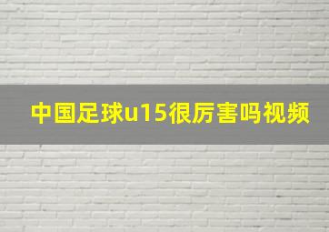 中国足球u15很厉害吗视频