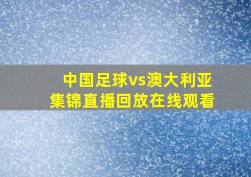 中国足球vs澳大利亚集锦直播回放在线观看