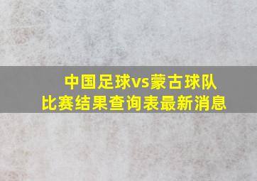 中国足球vs蒙古球队比赛结果查询表最新消息