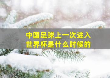 中国足球上一次进入世界杯是什么时候的