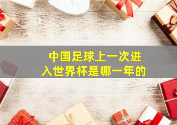 中国足球上一次进入世界杯是哪一年的