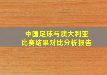 中国足球与澳大利亚比赛结果对比分析报告