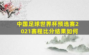 中国足球世界杯预选赛2021赛程比分结果如何