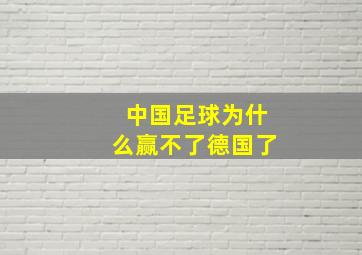 中国足球为什么赢不了德国了