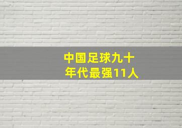 中国足球九十年代最强11人