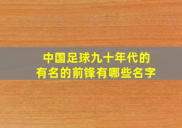 中国足球九十年代的有名的前锋有哪些名字