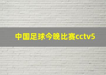 中国足球今晚比赛cctv5