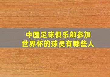 中国足球俱乐部参加世界杯的球员有哪些人