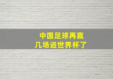 中国足球再赢几场进世界杯了