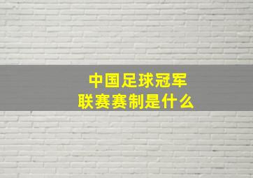 中国足球冠军联赛赛制是什么