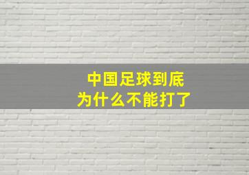 中国足球到底为什么不能打了