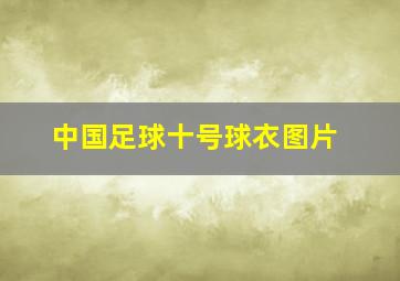 中国足球十号球衣图片