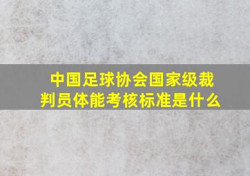 中国足球协会国家级裁判员体能考核标准是什么