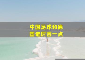 中国足球和德国谁厉害一点