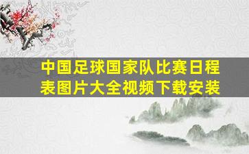 中国足球国家队比赛日程表图片大全视频下载安装