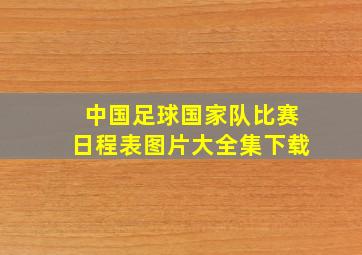 中国足球国家队比赛日程表图片大全集下载