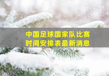 中国足球国家队比赛时间安排表最新消息