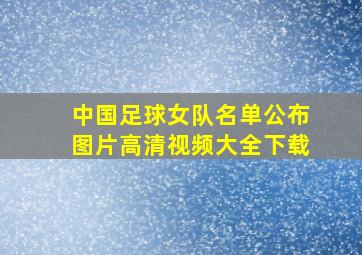 中国足球女队名单公布图片高清视频大全下载