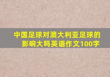 中国足球对澳大利亚足球的影响大吗英语作文100字