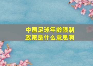 中国足球年龄限制政策是什么意思啊