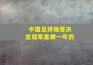 中国足球抽签决定冠军是哪一年的