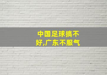 中国足球搞不好,广东不服气