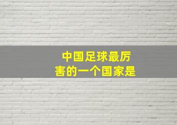 中国足球最厉害的一个国家是