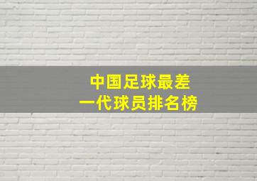 中国足球最差一代球员排名榜