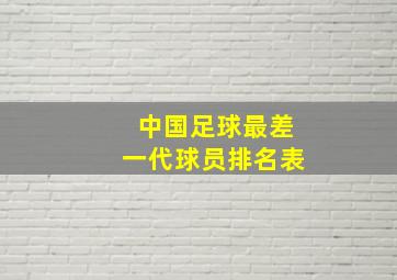 中国足球最差一代球员排名表