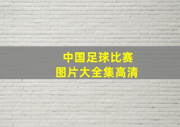 中国足球比赛图片大全集高清