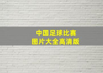 中国足球比赛图片大全高清版