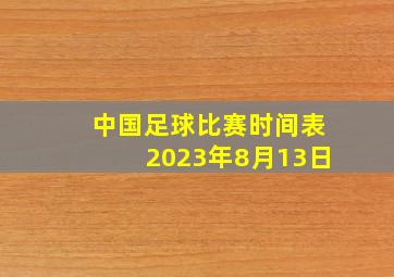 中国足球比赛时间表2023年8月13日