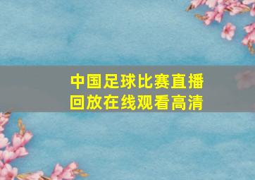 中国足球比赛直播回放在线观看高清