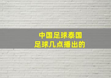 中国足球泰国足球几点播出的