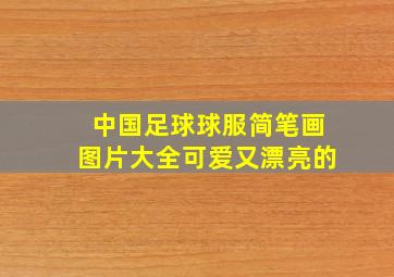 中国足球球服简笔画图片大全可爱又漂亮的